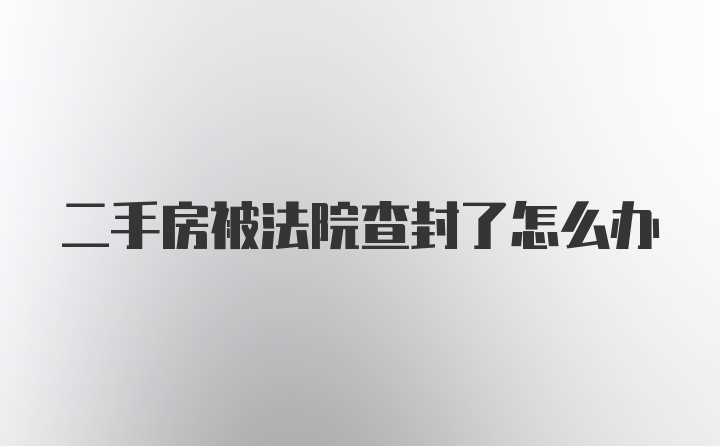 二手房被法院查封了怎么办