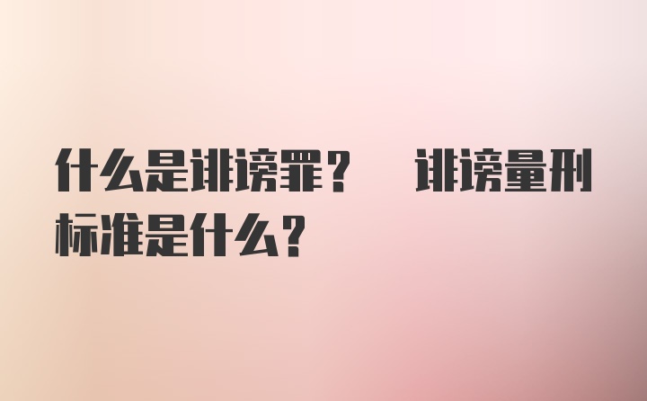 什么是诽谤罪? 诽谤量刑标准是什么?