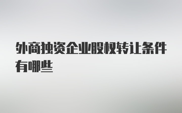 外商独资企业股权转让条件有哪些