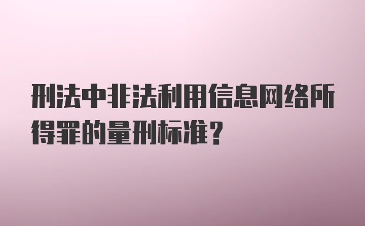 刑法中非法利用信息网络所得罪的量刑标准？