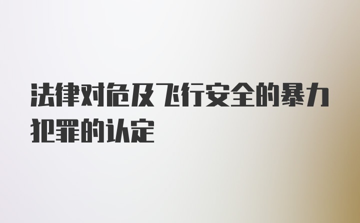 法律对危及飞行安全的暴力犯罪的认定