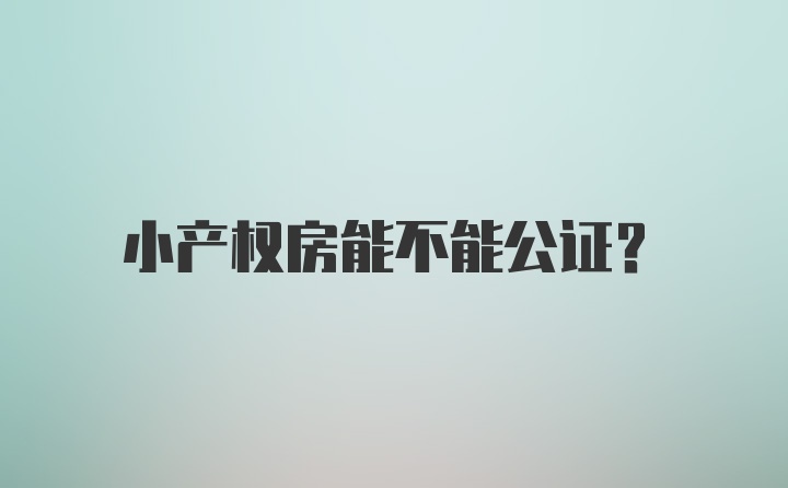 小产权房能不能公证？