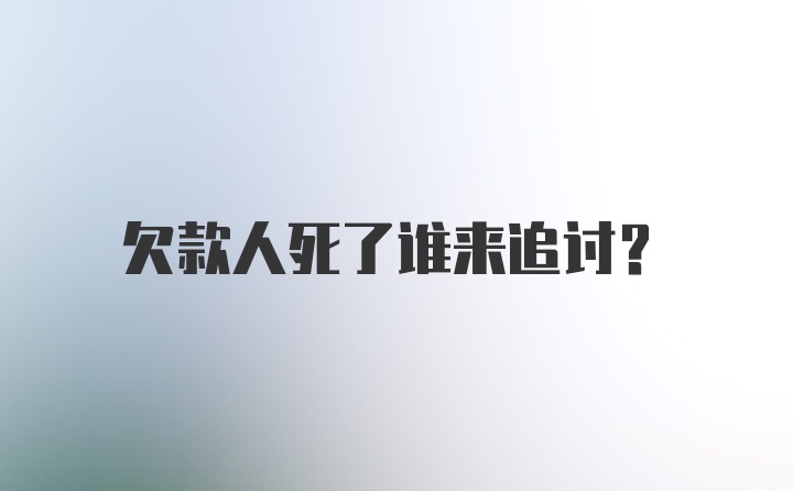 欠款人死了谁来追讨？