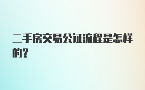 二手房交易公证流程是怎样的？