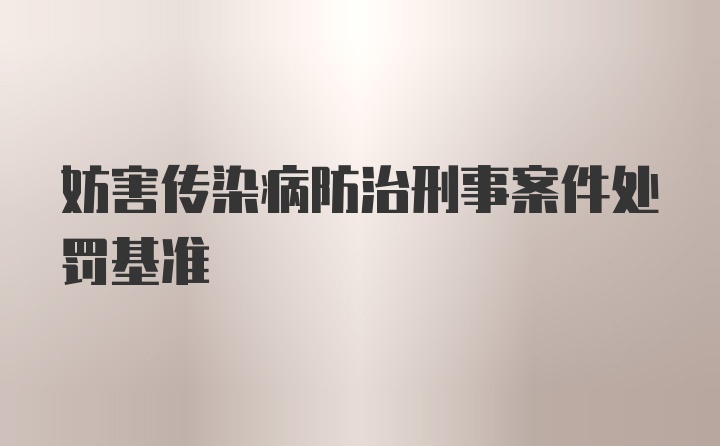 妨害传染病防治刑事案件处罚基准