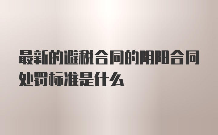 最新的避税合同的阴阳合同处罚标准是什么