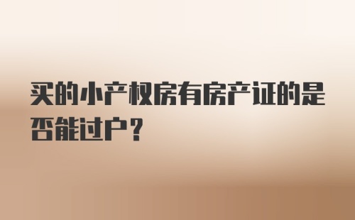 买的小产权房有房产证的是否能过户?