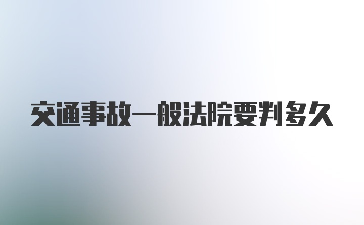 交通事故一般法院要判多久