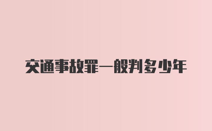 交通事故罪一般判多少年