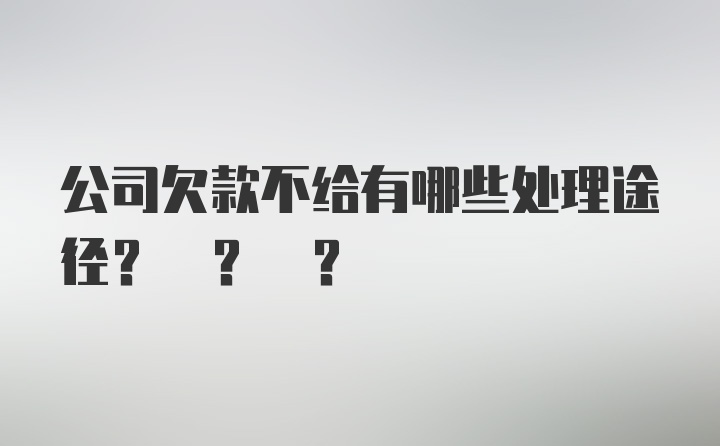 公司欠款不给有哪些处理途径? ? ?