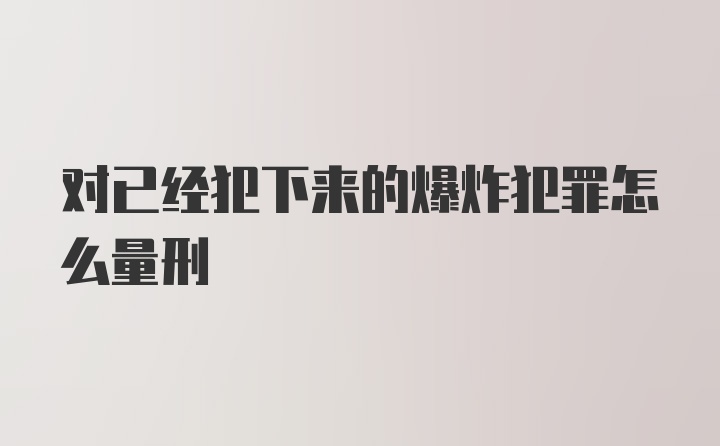 对已经犯下来的爆炸犯罪怎么量刑