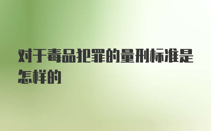 对于毒品犯罪的量刑标准是怎样的