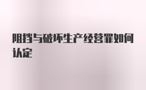 阻挡与破坏生产经营罪如何认定