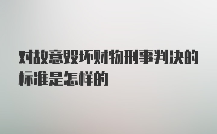 对故意毁坏财物刑事判决的标准是怎样的