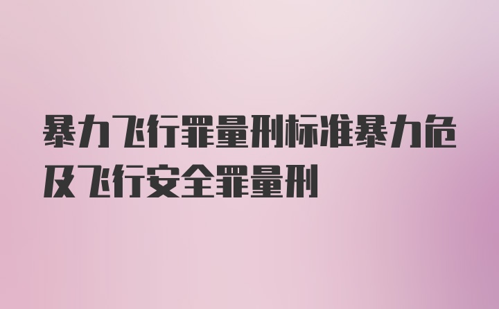 暴力飞行罪量刑标准暴力危及飞行安全罪量刑