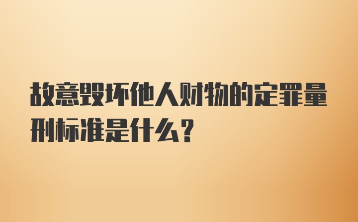 故意毁坏他人财物的定罪量刑标准是什么？