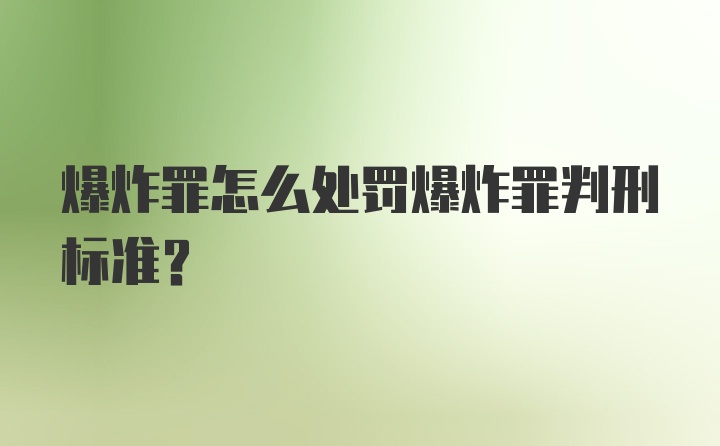 爆炸罪怎么处罚爆炸罪判刑标准？