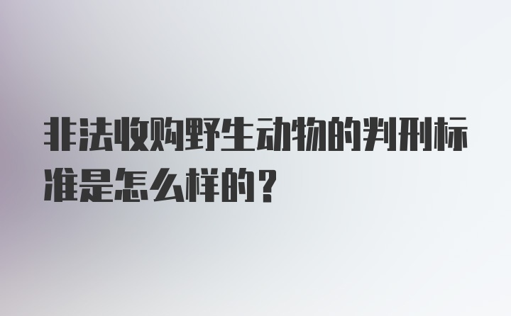 非法收购野生动物的判刑标准是怎么样的？