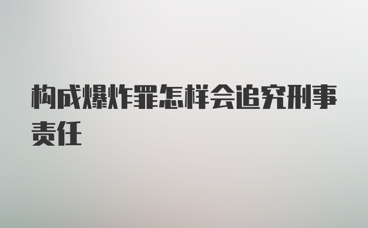 构成爆炸罪怎样会追究刑事责任