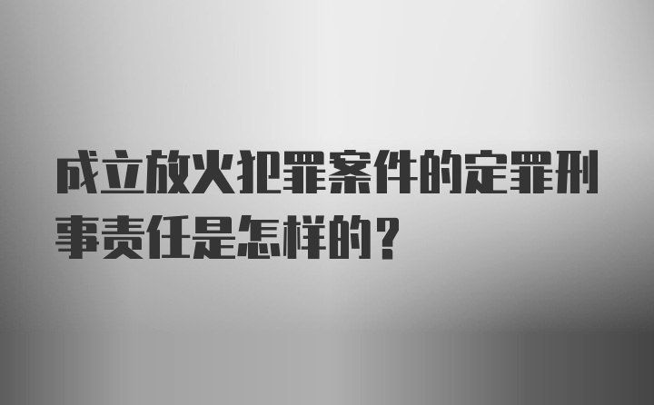 成立放火犯罪案件的定罪刑事责任是怎样的?