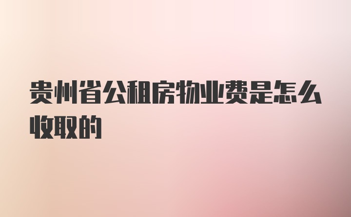 贵州省公租房物业费是怎么收取的