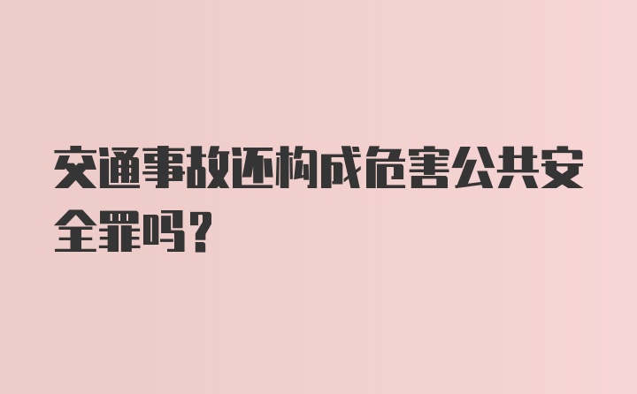 交通事故还构成危害公共安全罪吗？