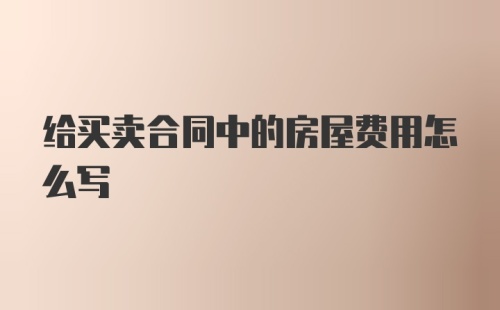 给买卖合同中的房屋费用怎么写