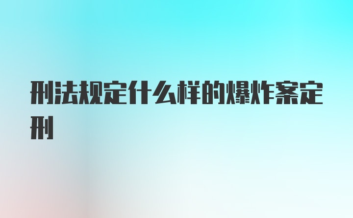 刑法规定什么样的爆炸案定刑