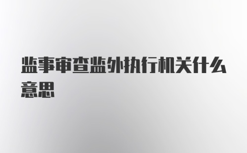 监事审查监外执行机关什么意思