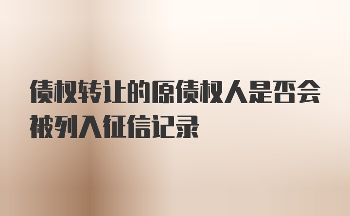 债权转让的原债权人是否会被列入征信记录