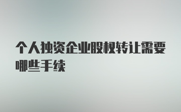 个人独资企业股权转让需要哪些手续