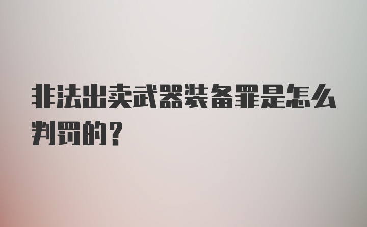 非法出卖武器装备罪是怎么判罚的？