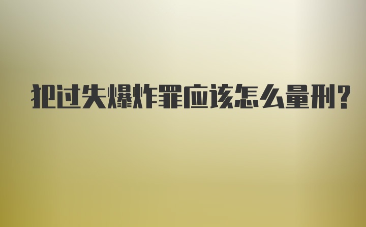 犯过失爆炸罪应该怎么量刑?