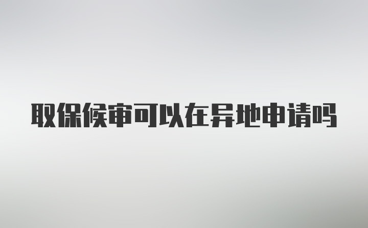 取保候审可以在异地申请吗