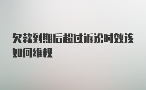 欠款到期后超过诉讼时效该如何维权