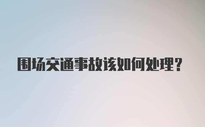 围场交通事故该如何处理？