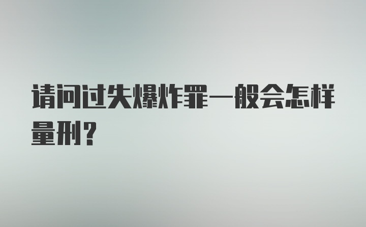 请问过失爆炸罪一般会怎样量刑？