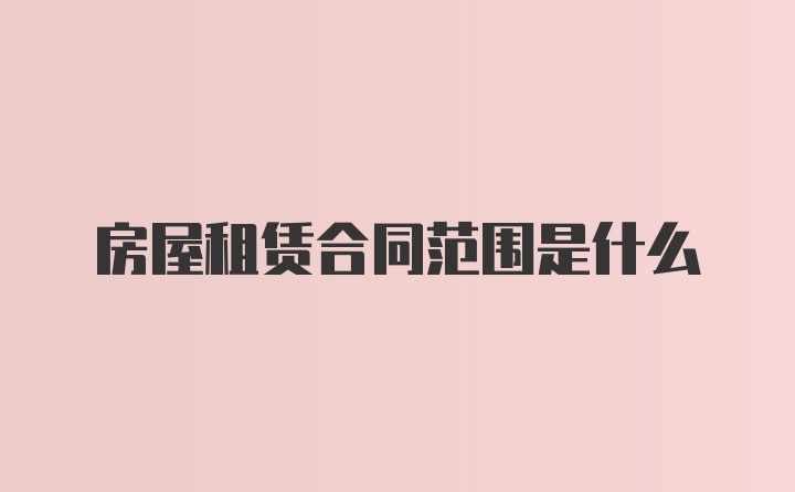 房屋租赁合同范围是什么