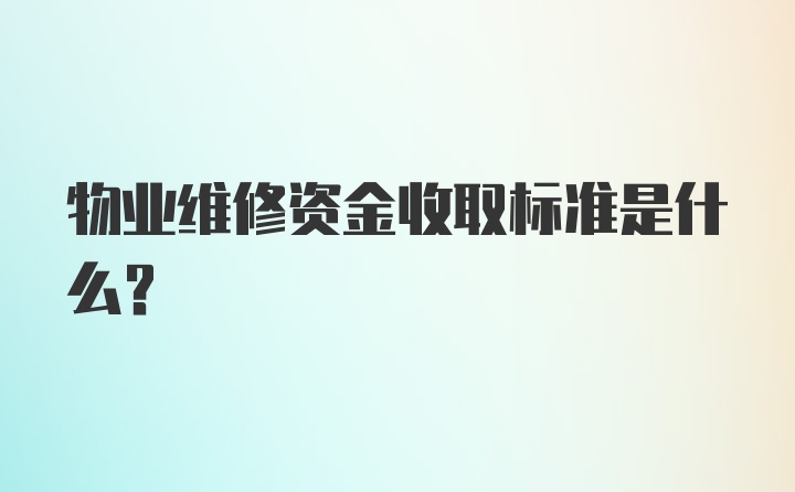 物业维修资金收取标准是什么？