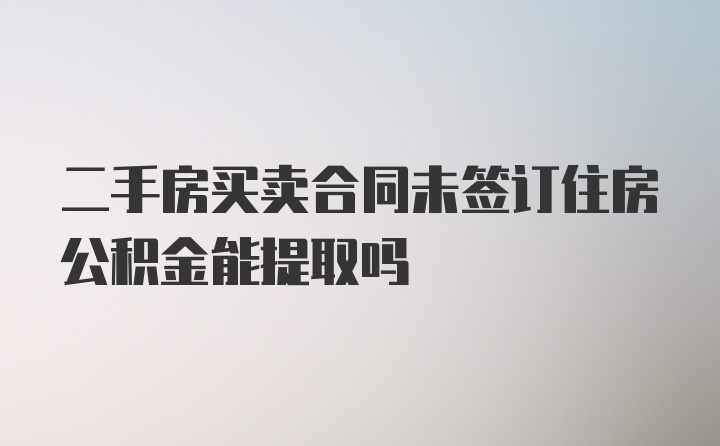 二手房买卖合同未签订住房公积金能提取吗