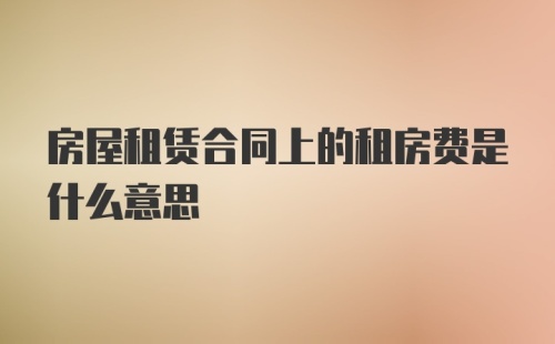 房屋租赁合同上的租房费是什么意思