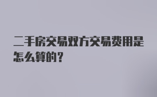 二手房交易双方交易费用是怎么算的？