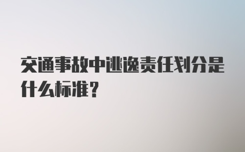 交通事故中逃逸责任划分是什么标准？