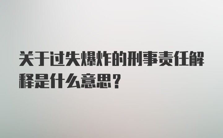 关于过失爆炸的刑事责任解释是什么意思？