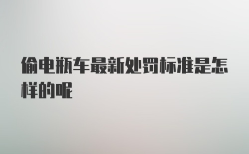 偷电瓶车最新处罚标准是怎样的呢