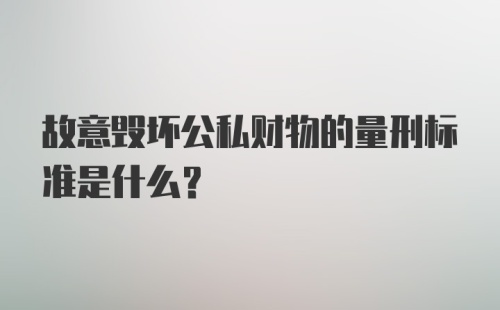 故意毁坏公私财物的量刑标准是什么？