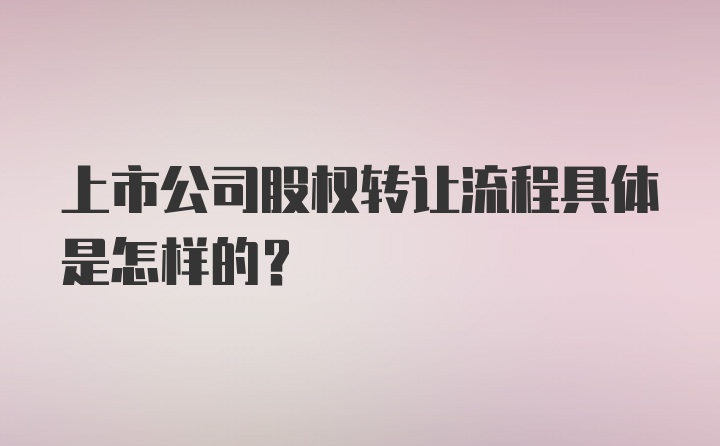 上市公司股权转让流程具体是怎样的？