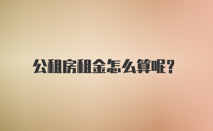 公租房租金怎么算呢？