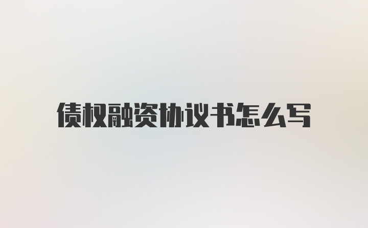 债权融资协议书怎么写