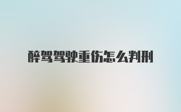 醉驾驾驶重伤怎么判刑